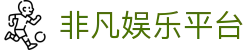 非凡娱乐平台 - 非凡娱乐h5 - 【H5网页版】